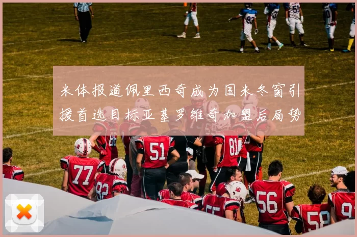 米体报道佩里西奇成为国米冬窗引援首选目标亚基罗维奇加盟后局势明朗