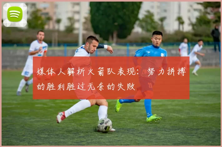 媒体人解析火箭队表现：努力拼搏的胜利胜过无奈的失败