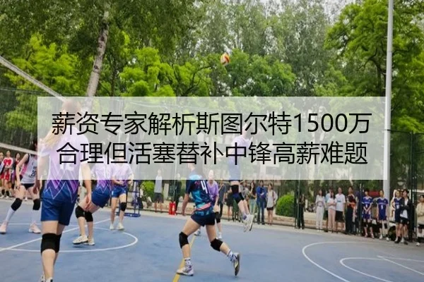 薪资专家解析斯图尔特1500万合理但活塞替补中锋高薪难题