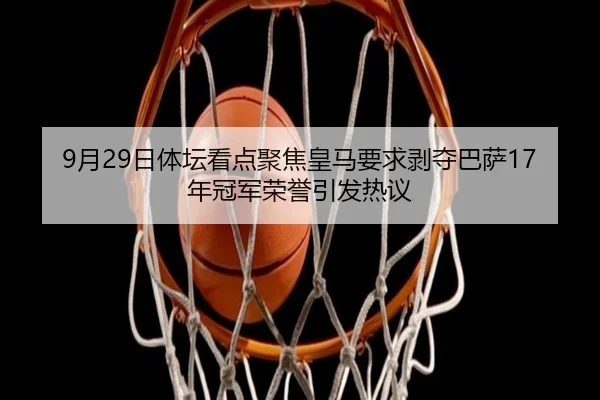 9月29日体坛看点聚焦皇马要求剥夺巴萨17年冠军荣誉引发热议 - SUNCITYGROUP